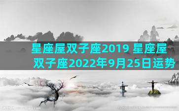 星座屋双子座2019 星座屋双子座2022年9月25日运势